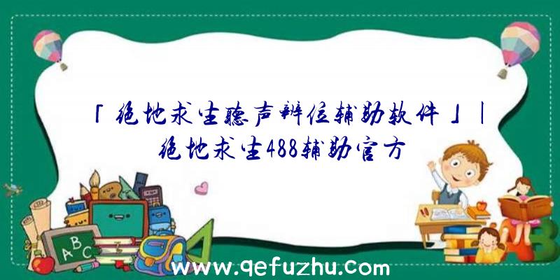 「绝地求生听声辨位辅助软件」|绝地求生488辅助官方